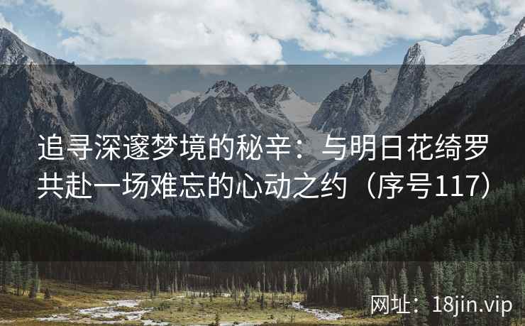 追寻深邃梦境的秘辛：与明日花绮罗共赴一场难忘的心动之约（序号117）  第1张