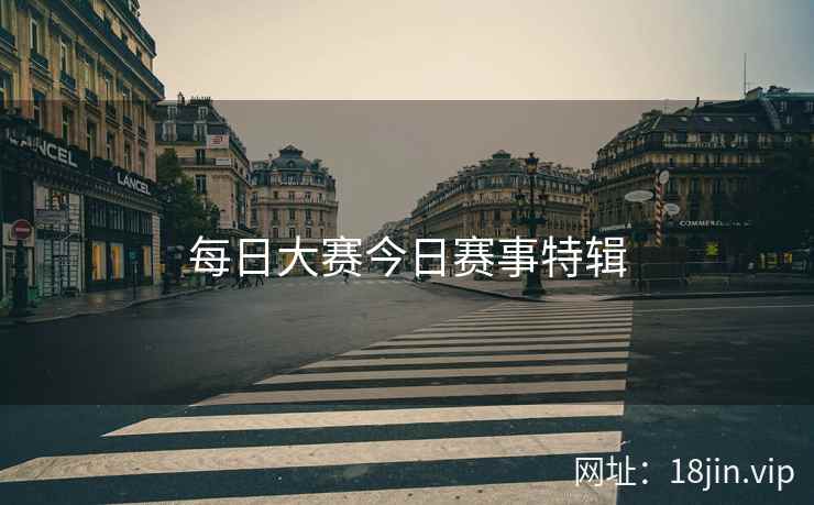 每日大赛今日赛事特辑