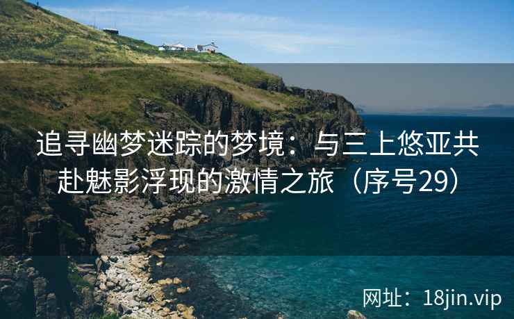 追寻幽梦迷踪的梦境：与三上悠亚共赴魅影浮现的激情之旅（序号29）  第2张
