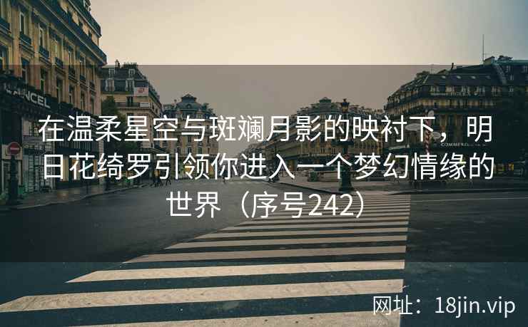 在温柔星空与斑斓月影的映衬下，明日花绮罗引领你进入一个梦幻情缘的世界（序号242）  第1张