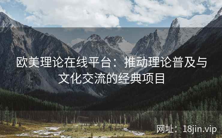 欧美理论在线平台：推动理论普及与文化交流的经典项目  第1张