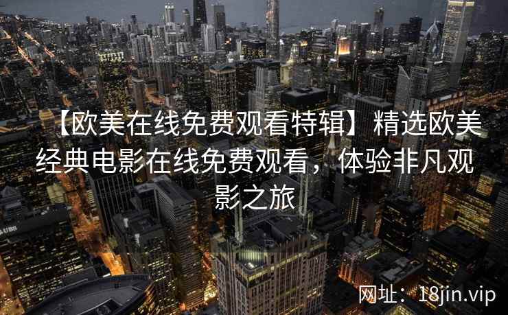 【欧美在线免费观看特辑】精选欧美经典电影在线免费观看，体验非凡观影之旅  第2张
