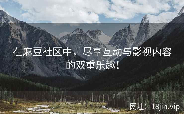 在麻豆社区中，尽享互动与影视内容的双重乐趣！  第2张