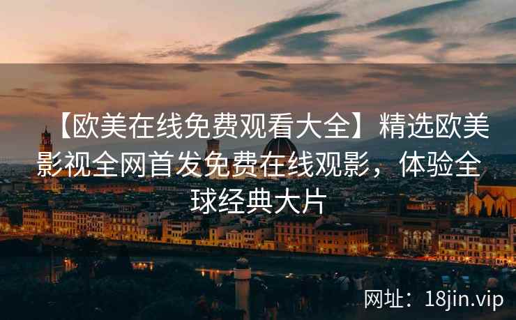 【欧美在线免费观看大全】精选欧美影视全网首发免费在线观影，体验全球经典大片  第2张