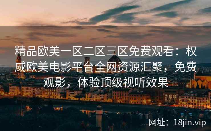 精品欧美一区二区三区免费观看：权威欧美电影平台全网资源汇聚，免费观影，体验顶级视听效果  第2张