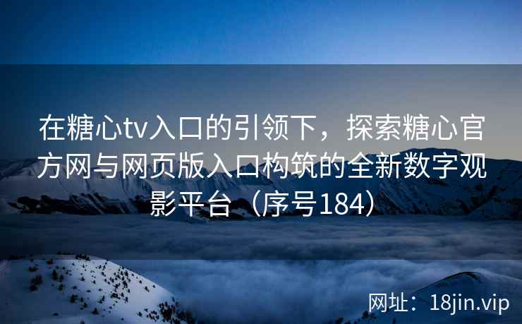 在糖心tv入口的引领下，探索糖心官方网与网页版入口构筑的全新数字观影平台（序号184）  第2张