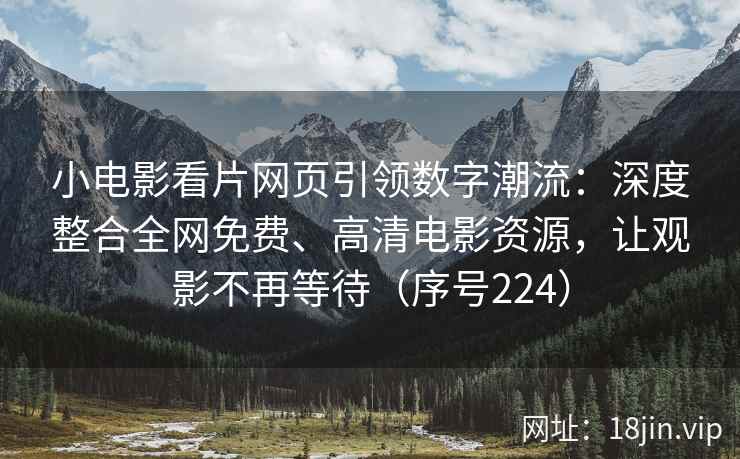 小电影看片网页引领数字潮流：深度整合全网免费、高清电影资源，让观影不再等待（序号224）  第1张
