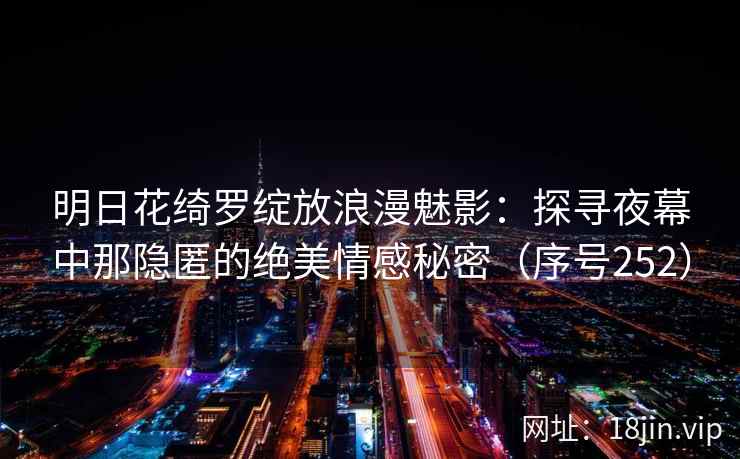 明日花绮罗绽放浪漫魅影：探寻夜幕中那隐匿的绝美情感秘密（序号252）  第2张
