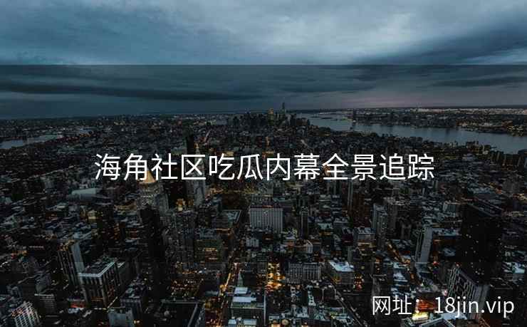 海角社区吃瓜内幕全景追踪  第2张
