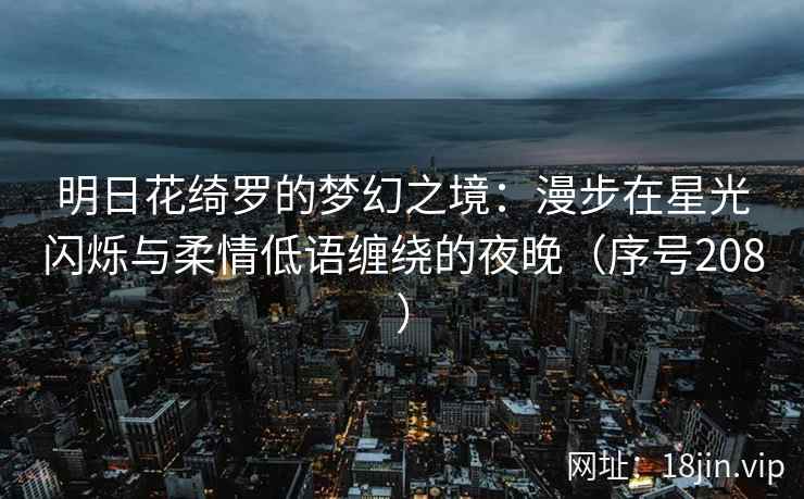 明日花绮罗的梦幻之境：漫步在星光闪烁与柔情低语缠绕的夜晚（序号208）