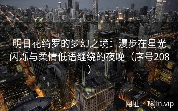 明日花绮罗的梦幻之境：漫步在星光闪烁与柔情低语缠绕的夜晚（序号208）  第2张