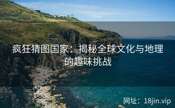 疯狂猜图国家：揭秘全球文化与地理的趣味挑战  第2张