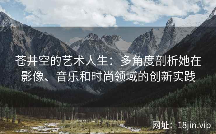 苍井空的艺术人生：多角度剖析她在影像、音乐和时尚领域的创新实践  第2张