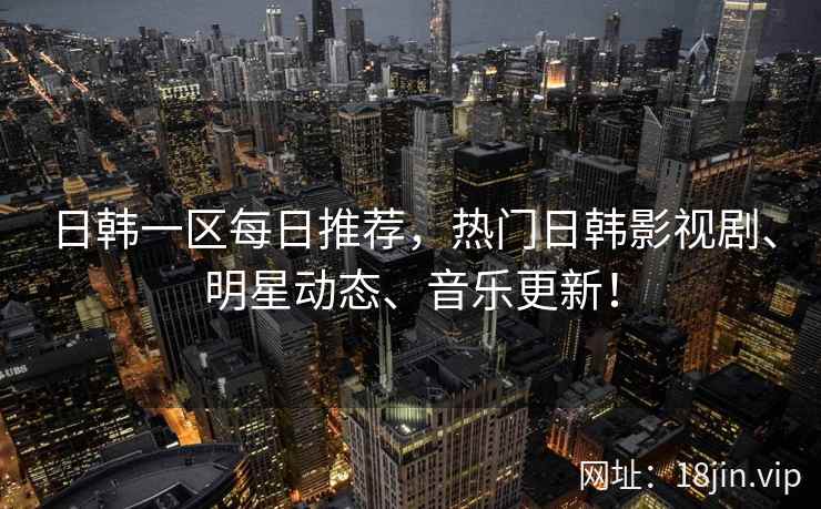 日韩一区每日推荐，热门日韩影视剧、明星动态、音乐更新！  第2张