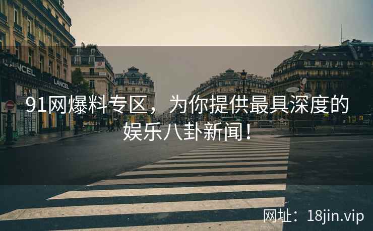 91网爆料专区，为你提供最具深度的娱乐八卦新闻！  第2张